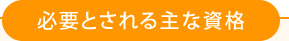 必要とされる主な資格